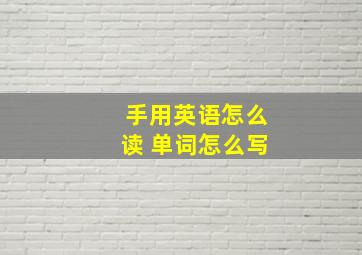 手用英语怎么读 单词怎么写